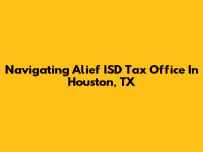 Navigating Alief ISD Tax Office In Houston, TX