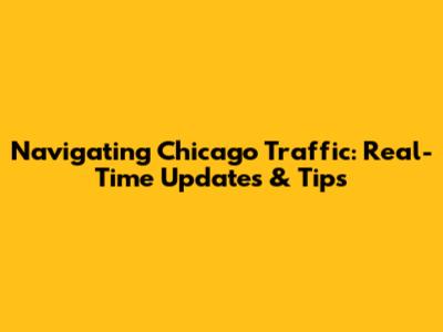 Navigating Chicago Traffic: Real-Time Updates & Tips