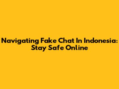 Navigating Fake Chat In Indonesia: Stay Safe Online