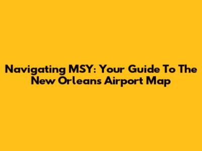 Navigating MSY: Your Guide To The New Orleans Airport Map