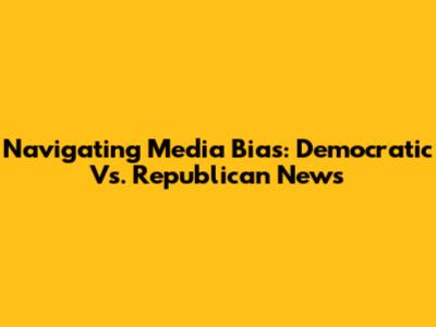 Navigating Media Bias: Democratic Vs. Republican News