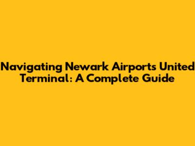 Navigating Newark Airport's United Terminal: A Complete Guide