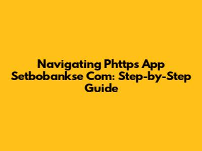 Navigating Phttps App Setbobankse Com: Step-by-Step Guide