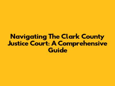 Navigating The Clark County Justice Court: A Comprehensive Guide