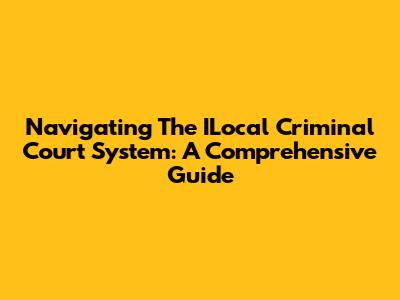 Navigating The ILocal Criminal Court System: A Comprehensive Guide