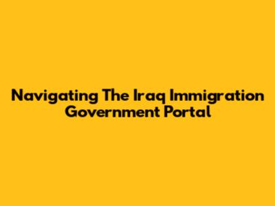 Navigating The Iraq Immigration Government Portal