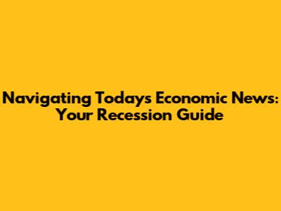Navigating Today's Economic News: Your Recession Guide