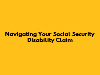 Navigating Your Social Security Disability Claim