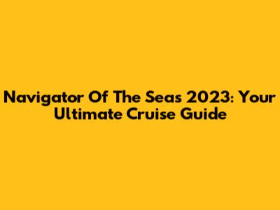 Navigator Of The Seas 2023: Your Ultimate Cruise Guide