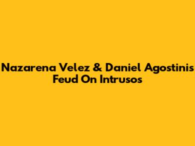 Nazarena Velez & Daniel Agostini's Feud On Intrusos