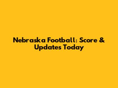 Nebraska Football: Score & Updates Today