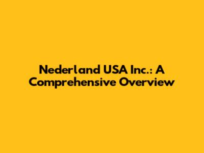 Nederland USA Inc.: A Comprehensive Overview
