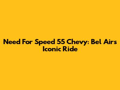 Need For Speed '55 Chevy: Bel Air's Iconic Ride