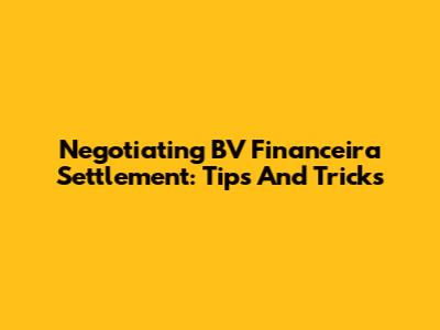 Negotiating BV Financeira Settlement: Tips And Tricks
