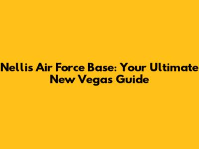 Nellis Air Force Base: Your Ultimate New Vegas Guide