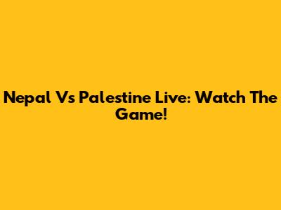 Nepal Vs Palestine Live: Watch The Game!