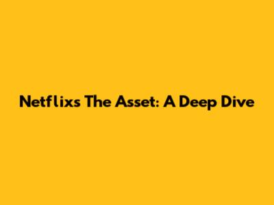 Netflix's 'The Asset': A Deep Dive