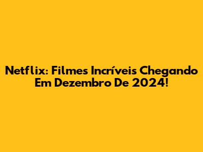 Netflix: Filmes Incríveis Chegando Em Dezembro De 2024!