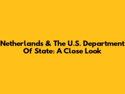 Netherlands & The U.S. Department Of State: A Close Look