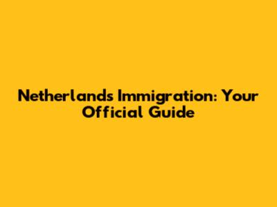 Netherlands Immigration: Your Official Guide