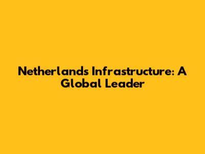 Netherlands Infrastructure: A Global Leader