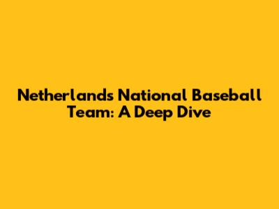 Netherlands National Baseball Team: A Deep Dive