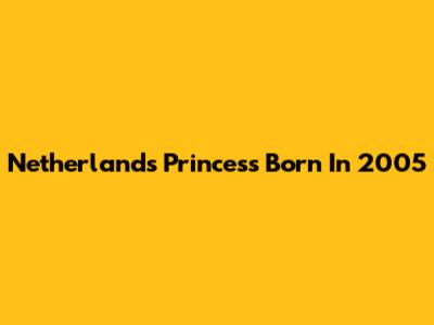 Netherlands Princess Born In 2005