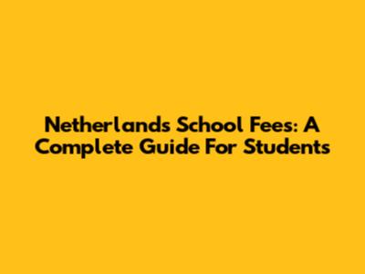 Netherlands School Fees: A Complete Guide For Students