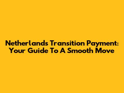Netherlands Transition Payment: Your Guide To A Smooth Move