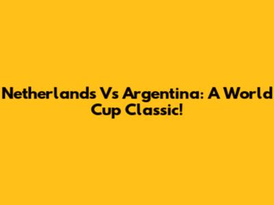 Netherlands Vs Argentina: A World Cup Classic!