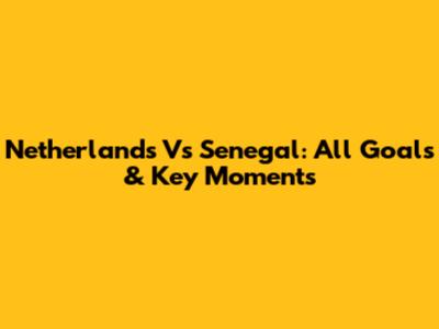 Netherlands Vs Senegal: All Goals & Key Moments