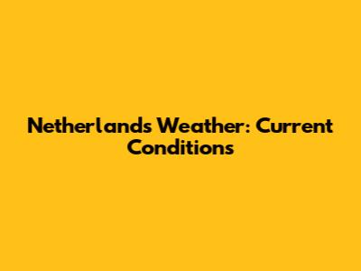 Netherlands Weather: Current Conditions