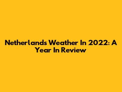 Netherlands Weather In 2022: A Year In Review