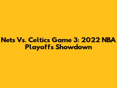 Nets Vs. Celtics Game 3: 2022 NBA Playoffs Showdown