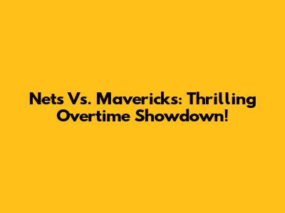 Nets Vs. Mavericks: Thrilling Overtime Showdown!