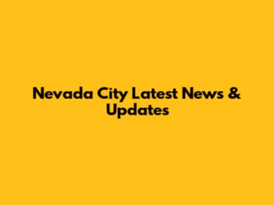 Nevada City Latest News & Updates