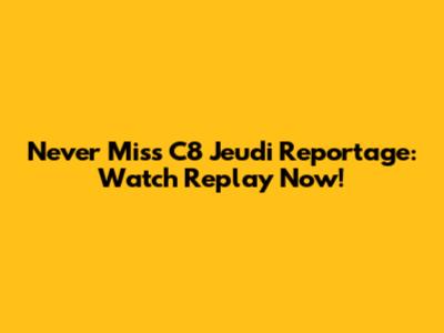 Never Miss C8 Jeudi Reportage: Watch Replay Now!
