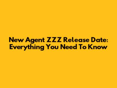 New Agent ZZZ Release Date: Everything You Need To Know