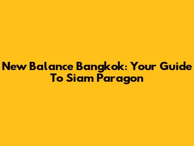 New Balance Bangkok: Your Guide To Siam Paragon