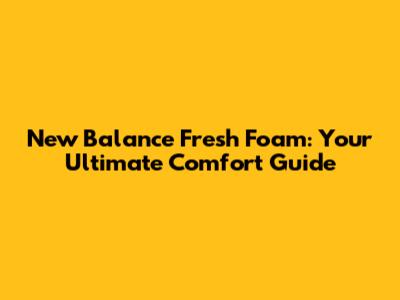 New Balance Fresh Foam: Your Ultimate Comfort Guide
