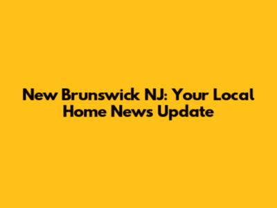 New Brunswick NJ: Your Local Home News Update