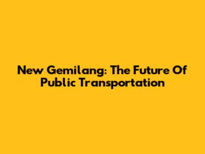New Gemilang: The Future Of Public Transportation