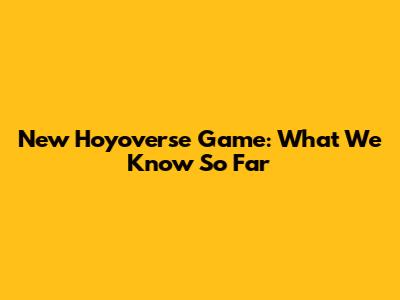 New Hoyoverse Game: What We Know So Far