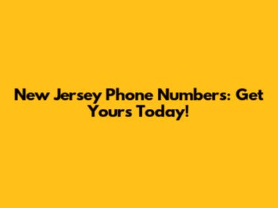 New Jersey Phone Numbers: Get Yours Today!