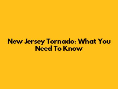 New Jersey Tornado: What You Need To Know