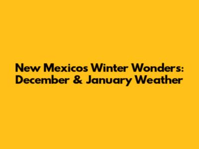 New Mexico's Winter Wonders: December & January Weather