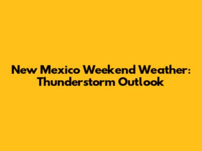 New Mexico Weekend Weather: Thunderstorm Outlook