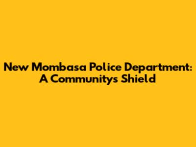 New Mombasa Police Department: A Community's Shield