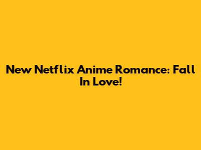 New Netflix Anime Romance: Fall In Love!