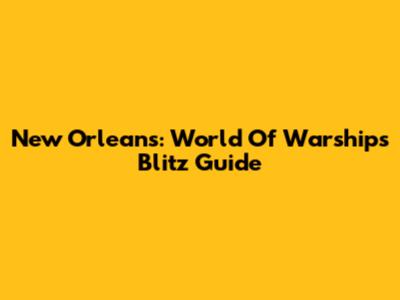 New Orleans: World Of Warships Blitz Guide